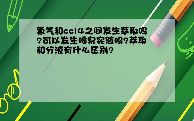 氯气和ccl4之间发生萃取吗?可以发生喷泉实验吗?萃取 和分液有什么区别?