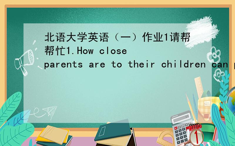 北语大学英语（一）作业1请帮帮忙1.How close parents are to their children can produce some strong influence _____ their children. a、in b、 at c、 on d、 for 2  We all elected Lin Hui ____ monitor of our class.  a、the  b、a  c、