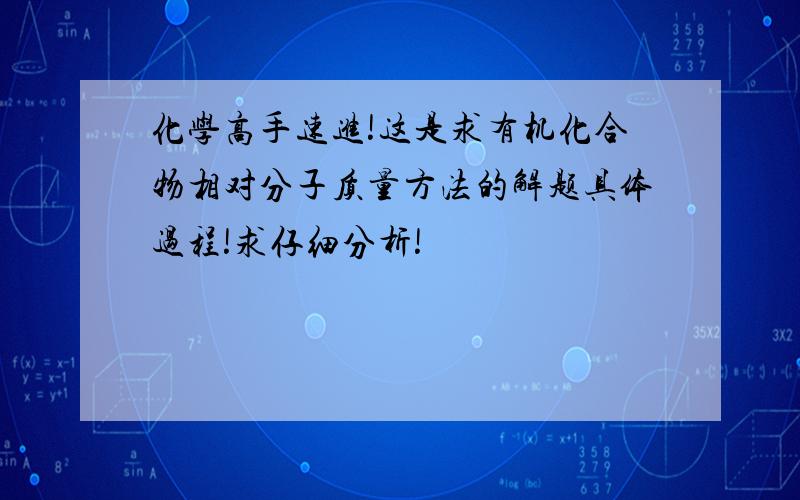 化学高手速进!这是求有机化合物相对分子质量方法的解题具体过程!求仔细分析!