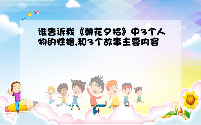 谁告诉我《朝花夕拾》中3个人物的性格,和3个故事主要内容