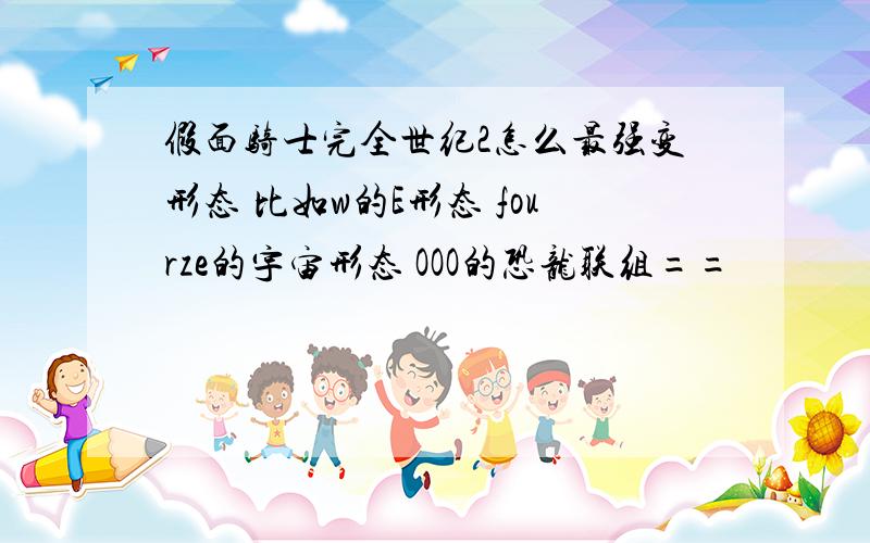 假面骑士完全世纪2怎么最强变形态 比如w的E形态 fourze的宇宙形态 OOO的恐龙联组==