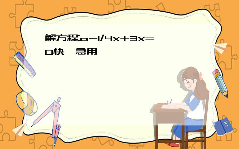 解方程:a-1/4x+3x=0快,急用