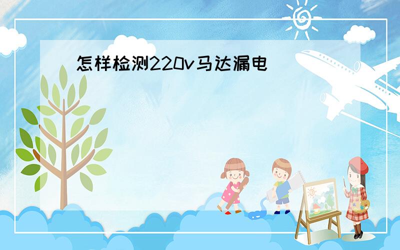 怎样检测220v马达漏电