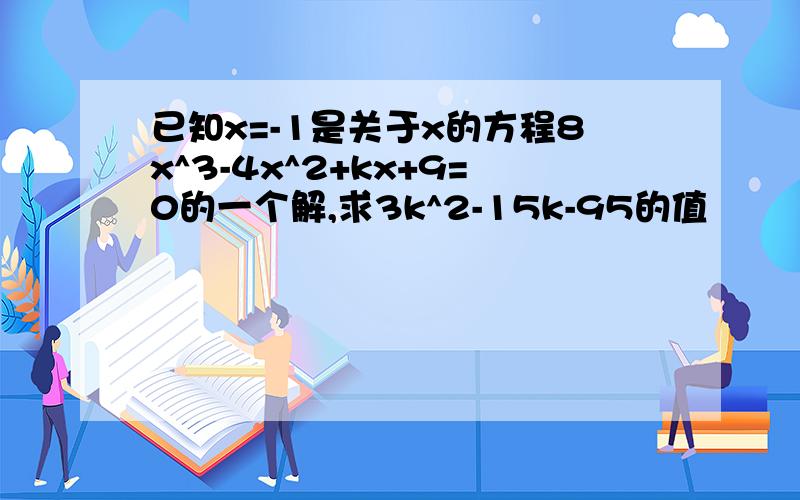 已知x=-1是关于x的方程8x^3-4x^2+kx+9=0的一个解,求3k^2-15k-95的值