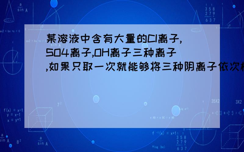 某溶液中含有大量的CI离子,SO4离子,OH离子三种离子,如果只取一次就能够将三种阴离子依次检验出来,操作顺序是怎样的?1.滴加Mg(NO3)2溶液 2.过滤 3.滴加Ba(NO3)2 4.滴加AgNO3