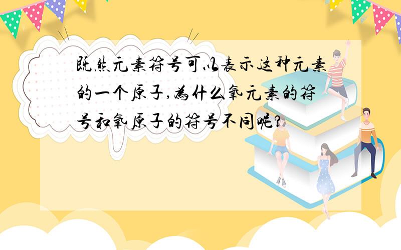 既然元素符号可以表示这种元素的一个原子,为什么氧元素的符号和氧原子的符号不同呢?