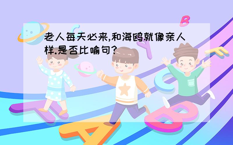 老人每天必来,和海鸥就像亲人样.是否比喻句?