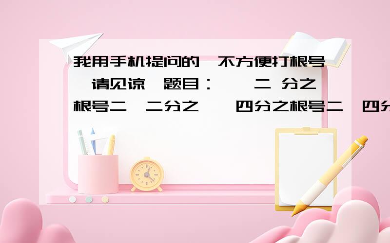 我用手机提问的、不方便打根号、请见谅、题目：一,二 分之根号二,二分之一,四分之根号二,四分之一；写出通项公式