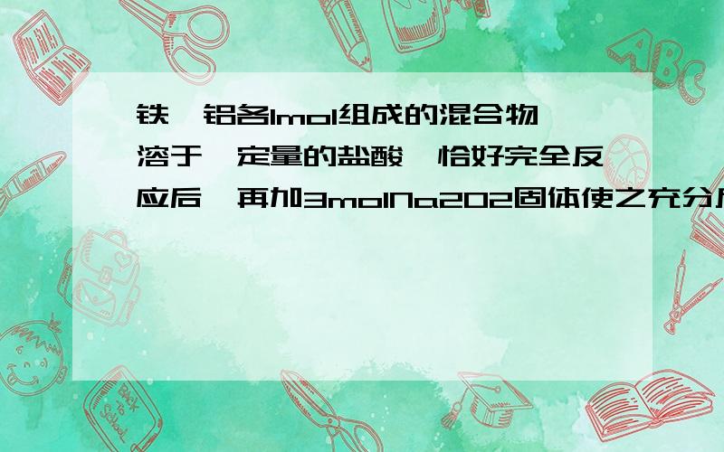 铁、铝各1mol组成的混合物溶于一定量的盐酸,恰好完全反应后,再加3molNa2O2固体使之充分反应、最终产物是