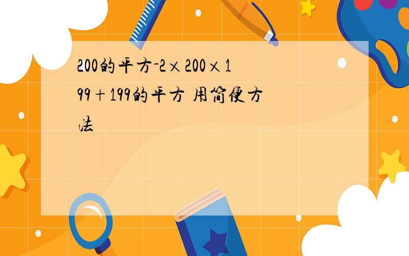 200的平方-2×200×199+199的平方 用简便方法