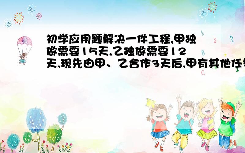 初学应用题解决一件工程,甲独做需要15天,乙独做需要12天,现先由甲、乙合作3天后,甲有其他任务,剩下工程由乙单独完成,问乙还要几天才能完成全部工程?