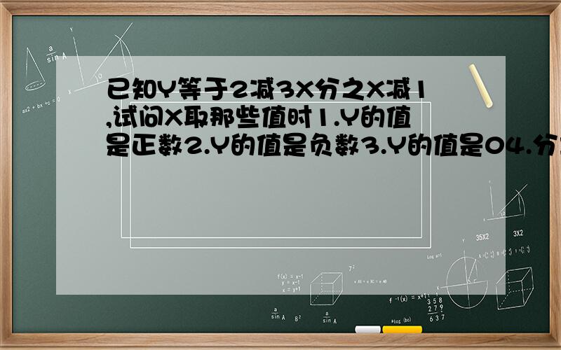 已知Y等于2减3X分之X减1,试问X取那些值时1.Y的值是正数2.Y的值是负数3.Y的值是04.分式无意义