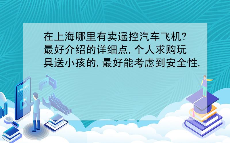 在上海哪里有卖遥控汽车飞机?最好介绍的详细点,个人求购玩具送小孩的,最好能考虑到安全性,