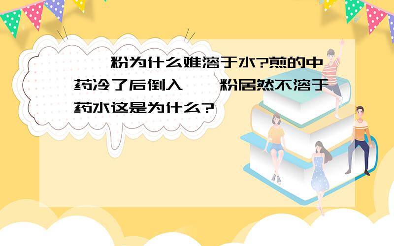 琥珀粉为什么难溶于水?煎的中药冷了后倒入琥珀粉居然不溶于药水这是为什么?