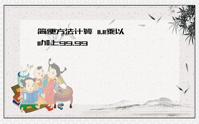 简便方法计算 11.11乘以11加上99.99