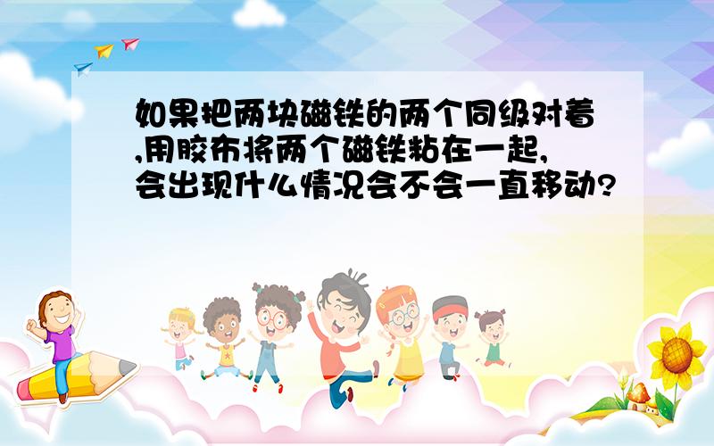 如果把两块磁铁的两个同级对着,用胶布将两个磁铁粘在一起,会出现什么情况会不会一直移动?