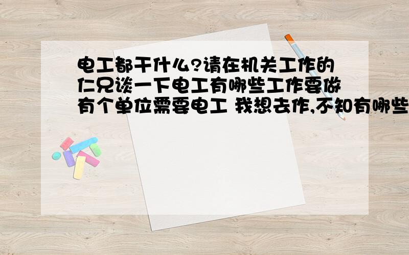 电工都干什么?请在机关工作的仁兄谈一下电工有哪些工作要做有个单位需要电工 我想去作,不知有哪些工作要作,请告知.