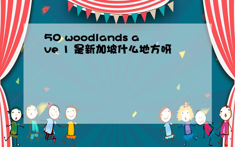 50 woodlands ave 1 是新加坡什么地方呀