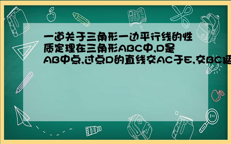 一道关于三角形一边平行线的性质定理在三角形ABC中,D是AB中点,过点D的直线交AC于E,交BC延长线于F,求证：BF:CF=AE:EC