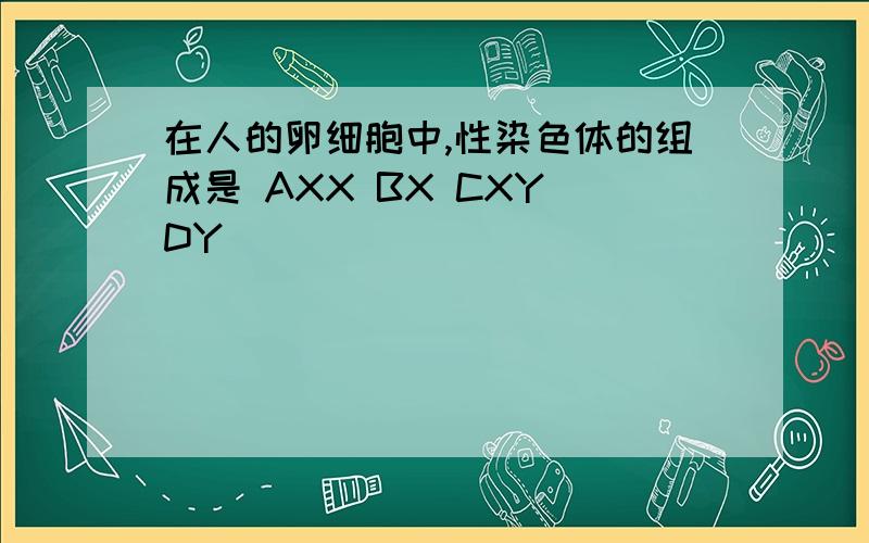 在人的卵细胞中,性染色体的组成是 AXX BX CXY DY