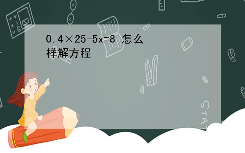 0.4×25-5x=8 怎么样解方程