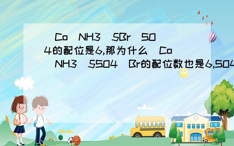 [Co(NH3)5Br]SO4的配位是6,那为什么[Co(NH3)5SO4]Br的配位数也是6,SO4不是2齿配体吗