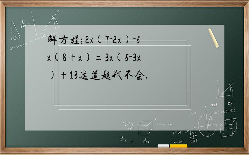 解方程;2x(7-2x)-5x(8+x)=3x(5-3x)+13这道题我不会,