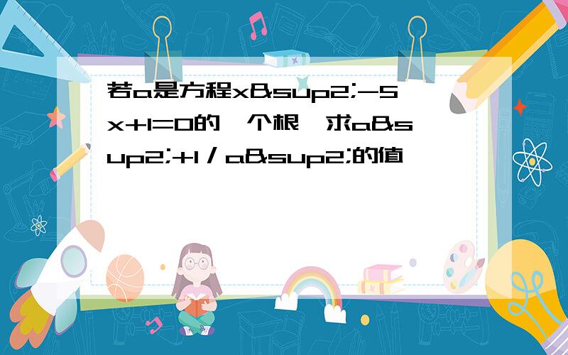 若a是方程x²-5x+1=0的一个根,求a²+1／a²的值