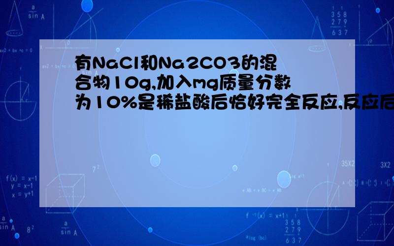 有NaCl和Na2CO3的混合物10g,加入mg质量分数为10%是稀盐酸后恰好完全反应,反应后混合溶液的总质量减轻2.2g求（1）m是多少?（2）最后所得溶液中溶质的质量分数为多少?