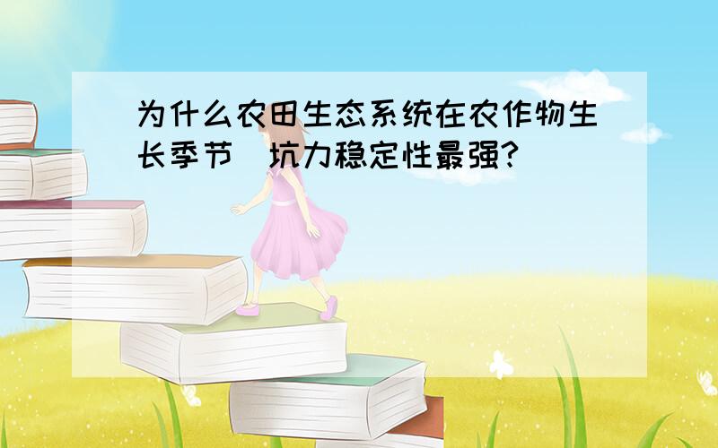 为什么农田生态系统在农作物生长季节扺坑力稳定性最强?