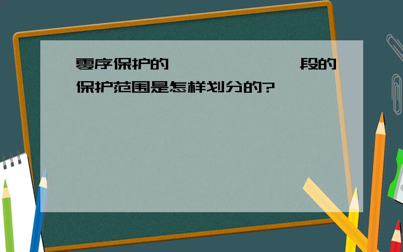 零序保护的Ⅰ、Ⅱ、Ⅲ、Ⅳ段的保护范围是怎样划分的?