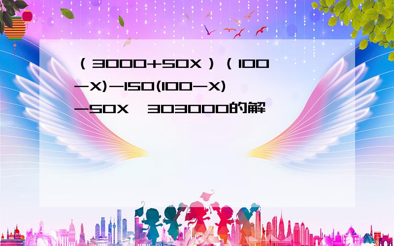 （3000+50X）（100-X)-150(100-X)-50X≤303000的解