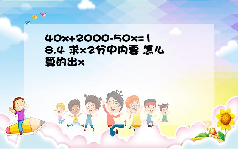 40x+2000-50x=18.4 求x2分中内要 怎么算的出x