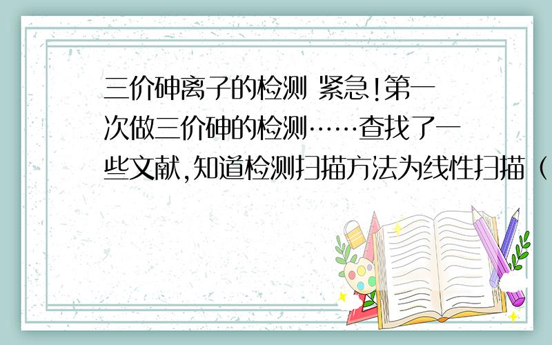 三价砷离子的检测 紧急!第一次做三价砷的检测……查找了一些文献,知道检测扫描方法为线性扫描（LSV）.但,还是有些问题不太懂!第一,“扫描之前在-0.8v电压下对三价As预富集480S,...