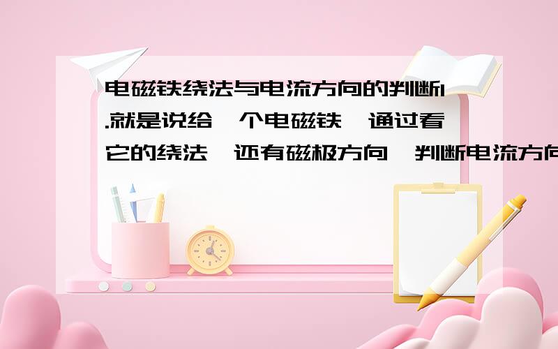 电磁铁绕法与电流方向的判断1.就是说给一个电磁铁,通过看它的绕法,还有磁极方向,判断电流方向（或是说电源正负极）】2.或者就是给定电源正负极还有磁极方向,画出绕法这有什么简便的