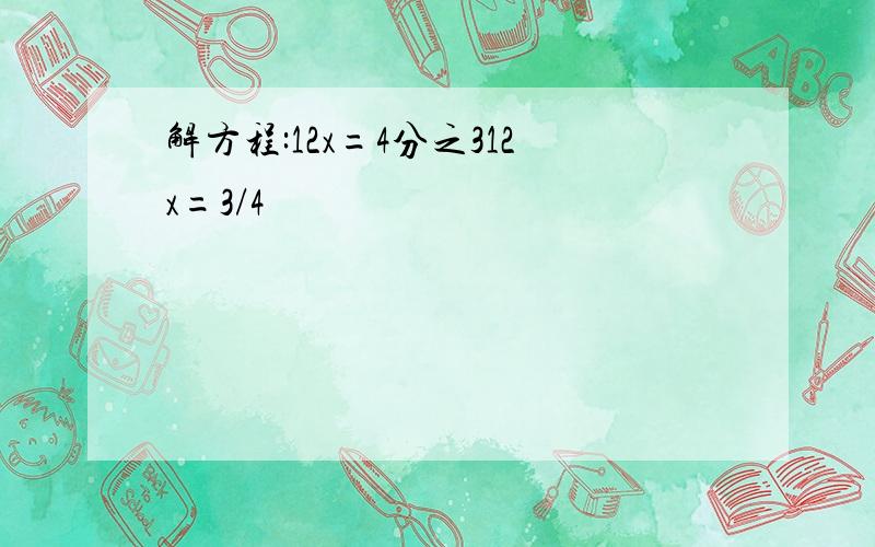 解方程:12x=4分之312x=3/4