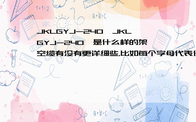 JKLGYJ-240,JKLGYJ-240,是什么样的架空缆有没有更详细些，比如每个字母代表什么意思？