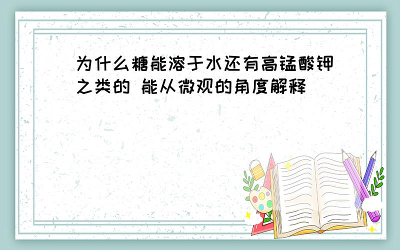 为什么糖能溶于水还有高锰酸钾之类的 能从微观的角度解释