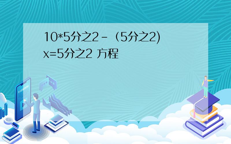 10*5分之2-（5分之2)x=5分之2 方程