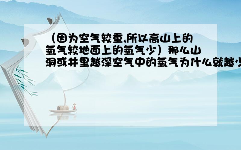 （因为空气较重,所以高山上的氧气较地面上的氧气少）那么山洞或井里越深空气中的氧气为什么就越少呢?