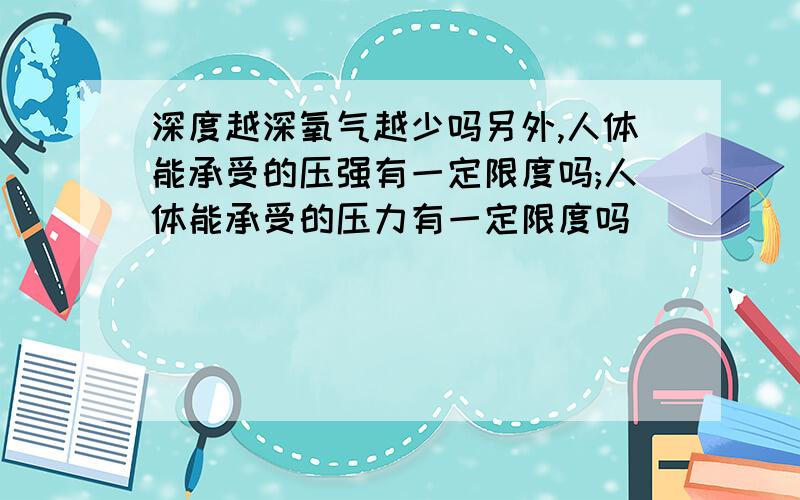 深度越深氧气越少吗另外,人体能承受的压强有一定限度吗;人体能承受的压力有一定限度吗