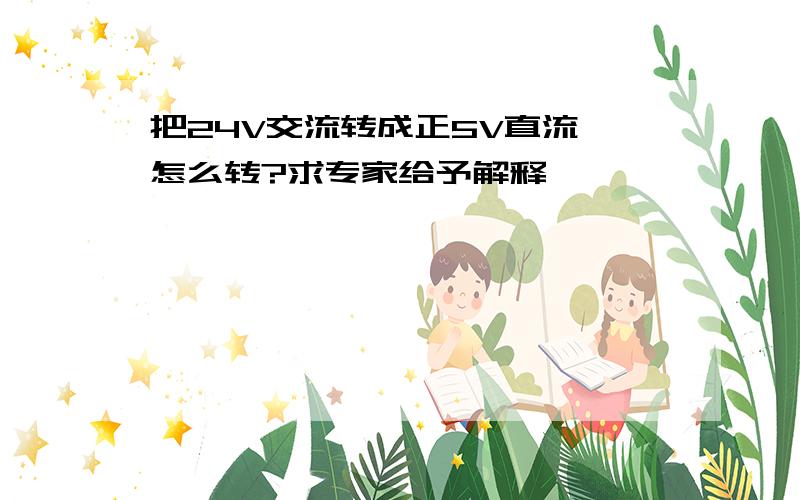 把24V交流转成正5V直流,怎么转?求专家给予解释,