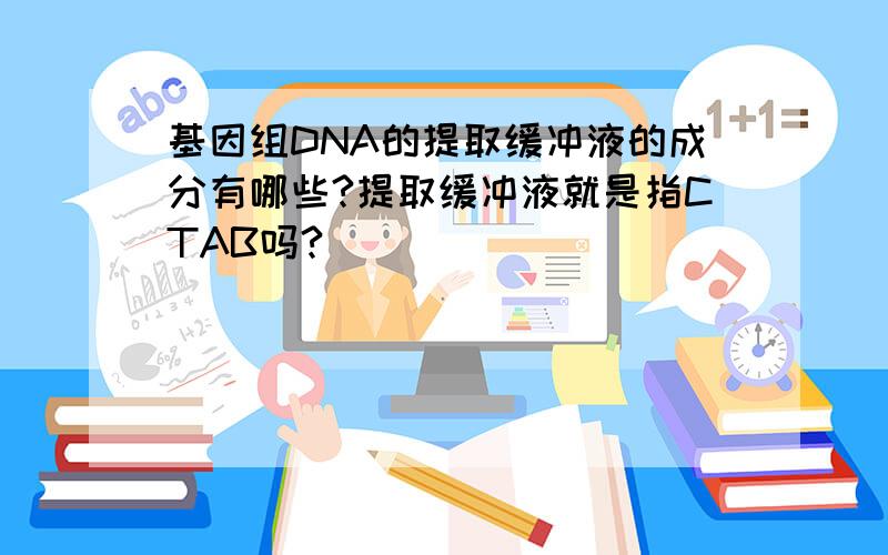 基因组DNA的提取缓冲液的成分有哪些?提取缓冲液就是指CTAB吗?