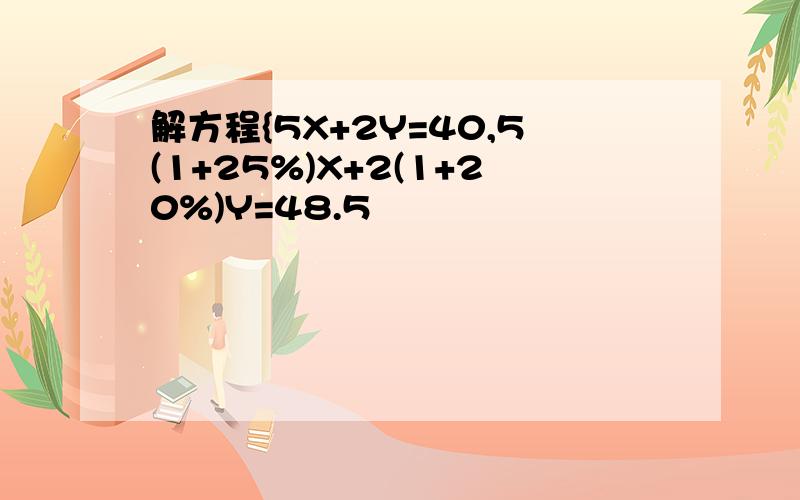 解方程{5X+2Y=40,5(1+25%)X+2(1+20%)Y=48.5