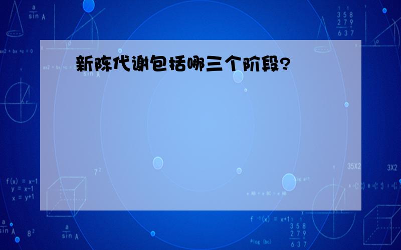 新陈代谢包括哪三个阶段?