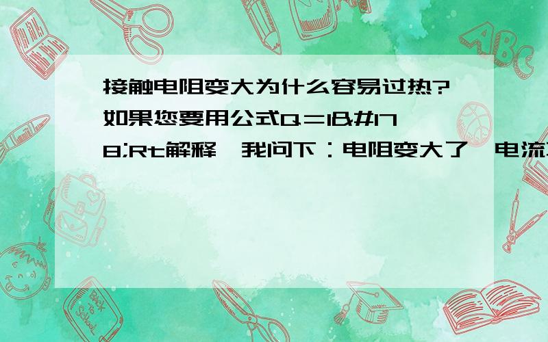 接触电阻变大为什么容易过热?如果您要用公式Q＝I²Rt解释,我问下：电阻变大了,电流不也变小了吗?