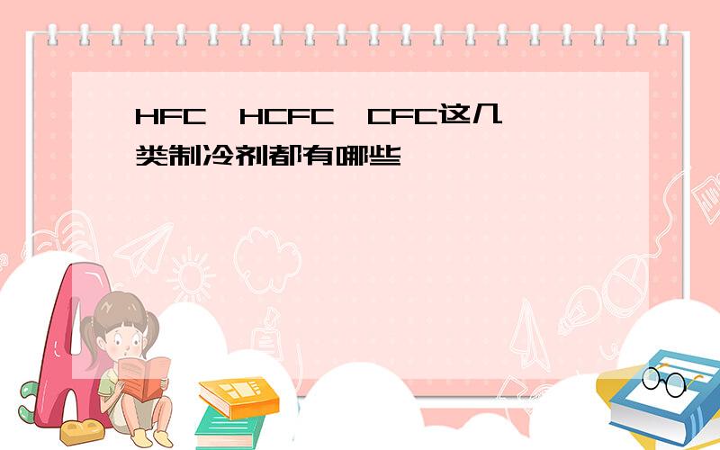 HFC,HCFC,CFC这几类制冷剂都有哪些