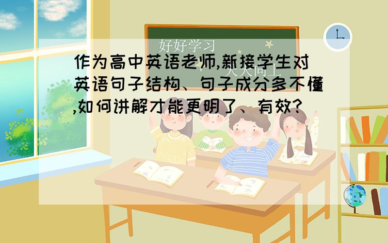 作为高中英语老师,新接学生对英语句子结构、句子成分多不懂,如何讲解才能更明了、有效?