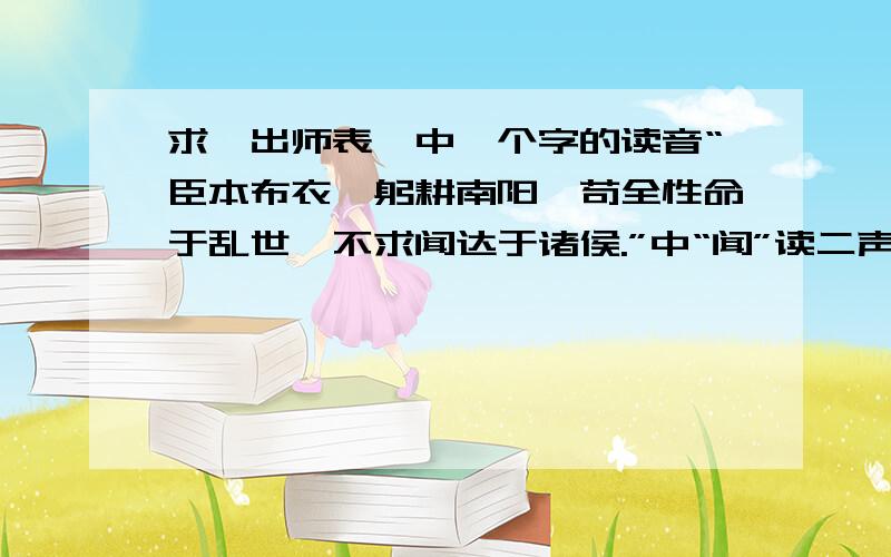 求《出师表》中一个字的读音“臣本布衣,躬耕南阳,苟全性命于乱世,不求闻达于诸侯.”中“闻”读二声还是四声?