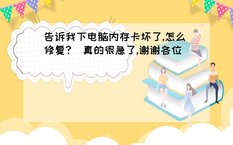 告诉我下电脑内存卡坏了,怎么修复?　真的很急了,谢谢各位